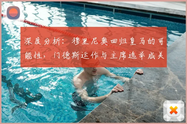 深度分析:穆里尼奥回归皇马的可能性,门德斯运作与主席选举成关键