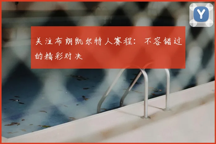 关注布朗凯尔特人赛程：不容错过的精彩对决