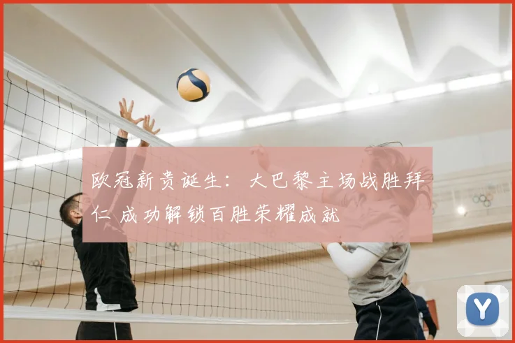 欧冠新贵诞生:大巴黎主场战胜拜仁 成功解锁百胜荣耀成就
