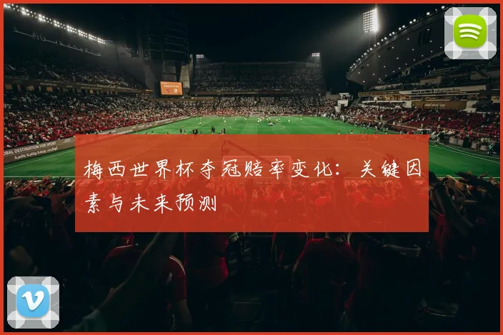 梅西世界杯夺冠赔率变化:关键因素与未来预测