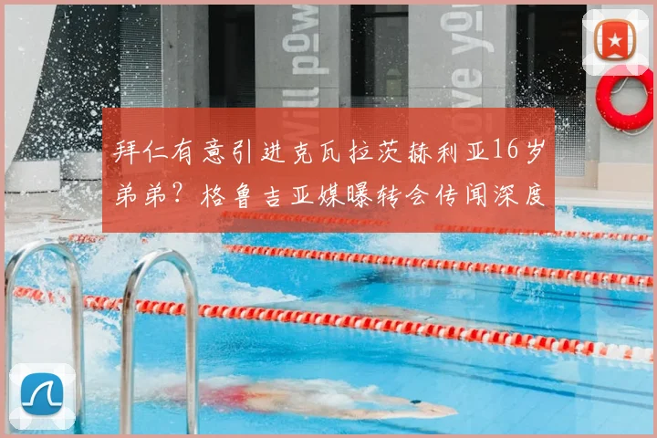 拜仁有意引进克瓦拉茨赫利亚16岁弟弟？格鲁吉亚媒曝转会传闻深度解析