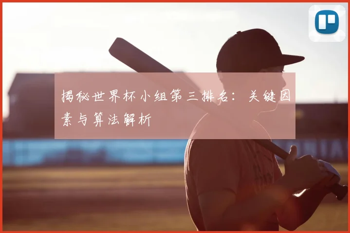 揭秘世界杯小组第三排名:关键因素与算法解析