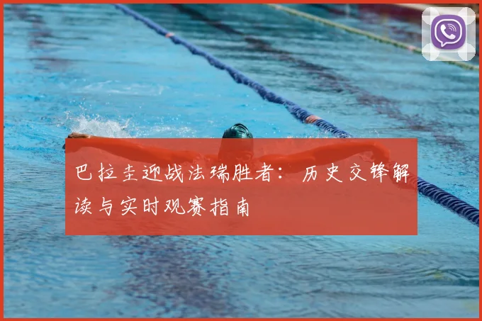 巴拉圭迎战法瑞胜者：历史交锋解读与实时观赛指南
