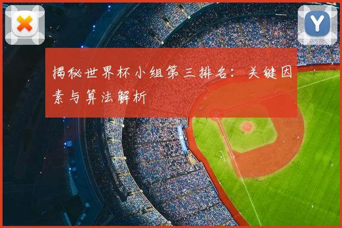 揭秘世界杯小组第三排名:关键因素与算法解析