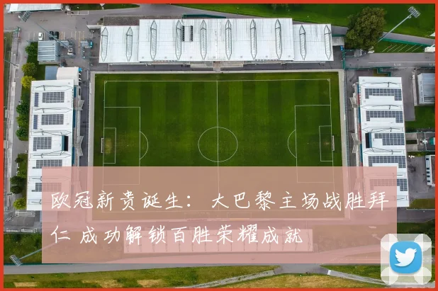 欧冠新贵诞生：大巴黎主场战胜拜仁 成功解锁百胜荣耀成就