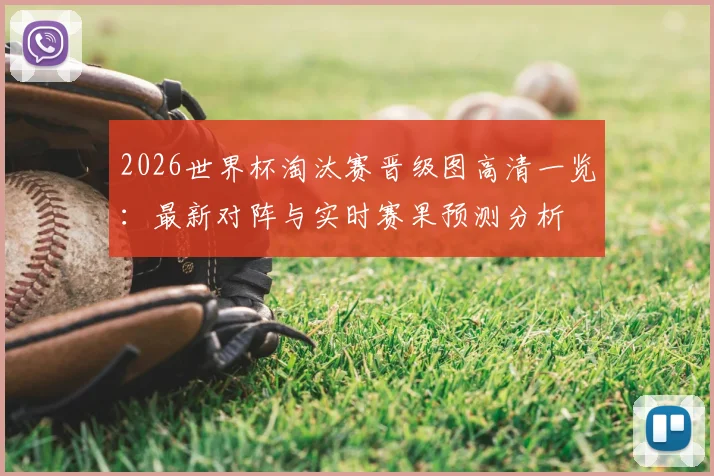2026世界杯淘汰赛晋级图高清一览:最新对阵与实时赛果预测分析