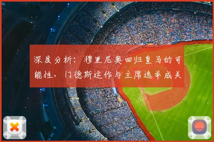 深度分析：穆里尼奥回归皇马的可能性，门德斯运作与主席选举成关键