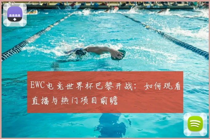 EWC电竞世界杯巴黎开战:如何观看直播与热门项目前瞻