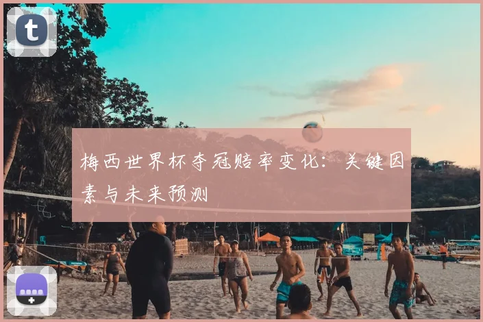梅西世界杯夺冠赔率变化：关键因素与未来预测