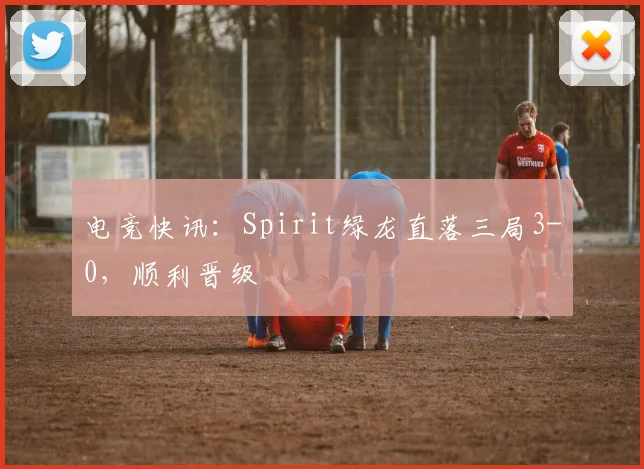 电竞快讯:Spirit绿龙直落三局3-0,顺利晋级
